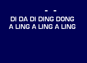 DI DA DI DING DONG
A LING A LING A LING