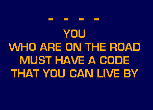 YOU
WHO ARE ON THE ROAD
MUST HAVE A CODE
THAT YOU CAN LIVE BY