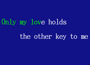 Only my love holds

the other key to me