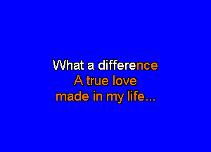 What a difference

A true love
made in my life...