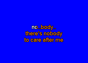 nonbody

there's nobody
to care after me