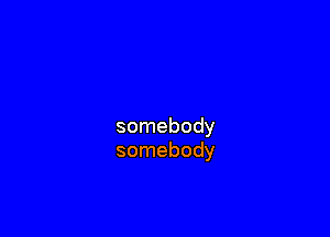 somebody
somebody