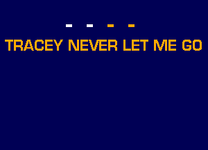 TRACEY NEVER LET ME GO