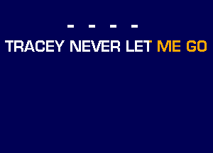 TRACEY NEVER LET ME GO