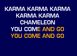 KARMA KARMA KARMA
KARMA KARMA
CHAMELEON
YOU COME AND GO
YOU COME AND GO