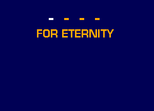 FOR ETERNITY