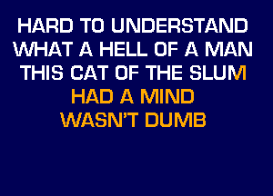 HARD TO UNDERSTAND
WHAT A HELL OF A MAN
THIS CAT OF THE SLUM
HAD A MIND
WASN'T DUMB