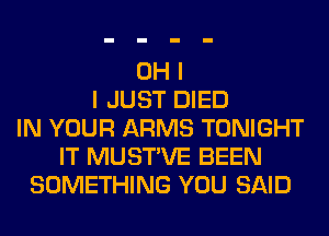 OH I
I JUST DIED
IN YOUR ARMS TONIGHT
IT MUSTVE BEEN
SOMETHING YOU SAID