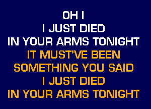 OH I
I JUST DIED
IN YOUR ARMS TONIGHT
IT MUSTIVE BEEN
SOMETHING YOU SAID
I JUST DIED
IN YOUR ARMS TONIGHT