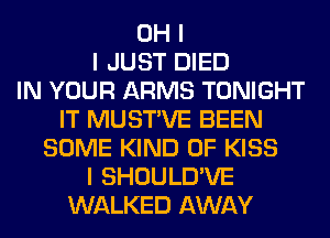 OH I
I JUST DIED
IN YOUR ARMS TONIGHT
IT MUSTIVE BEEN
SOME KIND OF KISS
I SHOULD'VE
WALKED AWAY