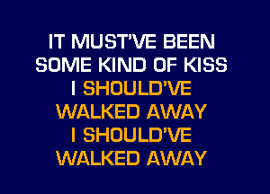 IT MUSTVE BEEN
SOME KIND OF KISS
I SHOULD'VE
WALKED AWAY
l SHOULD'VE
WALKED AWAY