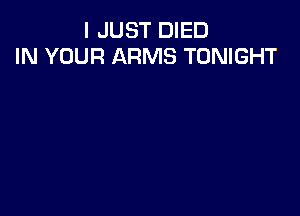 I JUST DIED
IN YOUR ARMS TONIGHT