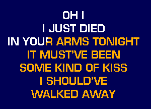 OH I
I JUST DIED
IN YOUR ARMS TONIGHT
IT MUSTIVE BEEN
SOME KIND OF KISS
I SHOULD'VE
WALKED AWAY