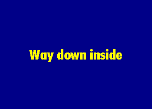 Way down inside