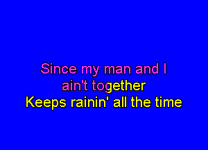 Since my man and I

ain't together
Keeps rainin' all the time