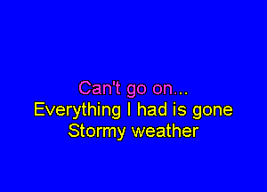 Can't go on...

Everything I had is gone
Stormy weather