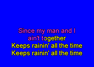 Since my man and I

ain't together
Keeps rainin' all the time
Keeps rainin' all the time