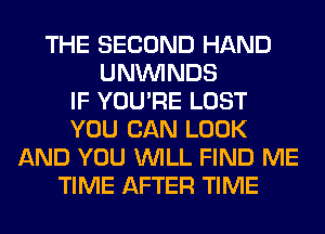 THE SECOND HAND
UNVVINDS
IF YOU'RE LOST
YOU CAN LOOK
AND YOU WILL FIND ME
TIME AFTER TIME