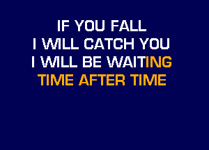 IF YOU FALL
l 1WILL CATCH YOU
I WLL BE WAITING

TIME AFTER TIME
