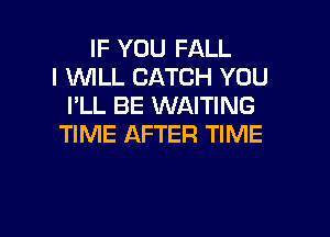 IF YOU FALL
l WLL CATCH YOU
PLL BE WAITING

TIME AFTER TIME