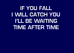 IF YOU FALL
l WLL CATCH YOU
I'LL BE WAITING

TIME AFTER TIME