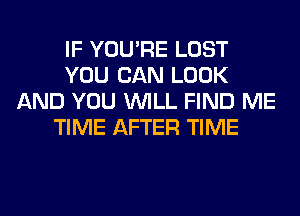 IF YOU'RE LOST
YOU CAN LOOK
AND YOU WILL FIND ME
TIME AFTER TIME