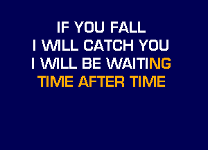 IF YOU FALL
l WLL CATCH YOU
I WILL BE WAITING

TIME AFTER TIME