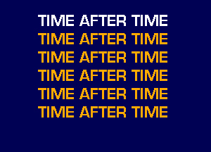 TIME AFTER TIME
TIME AFTER TIME
TIME AFTER TIME
TIME AFTER TIME
TIME AFTER TIME
TIME AFTER TIME

g