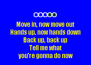 cameo

MDUB in. HOW move DUI
Hands UD. HOW hands HOW

Back UD. back UD
T8 me what
UUU'IB gonna (10 HOW