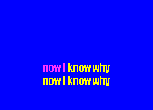 nowl know why
now! know whv