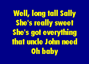 Well, long lull Sully
She's really sweet

She's got eueryihing
Ihul umle John weed
Oh baby