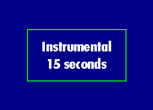 lnsIrumenlul
15 seconds