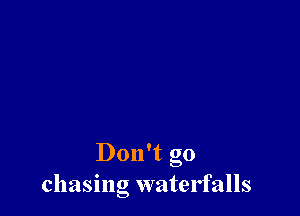 Don't go
chasing watelfalls