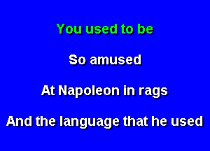 You used to be

So amused

At Napoleon in rags

And the language that he used