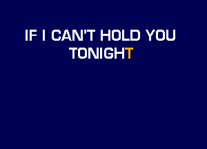 IF I CAN'T HOLD YOU
TONIGHT
