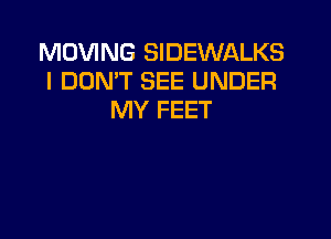 MOVING SIDEWALKS
I DON'T SEE UNDER
MY FEET