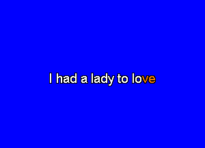 I had a lady to love