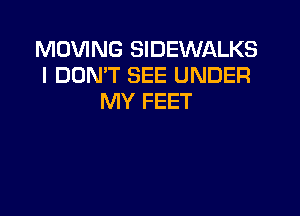 MOVING SIDEWALKS
I DON'T SEE UNDER
MY FEET