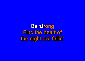 Be strong

Find the heart of
the night owl fallin'