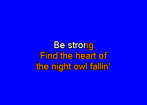 Be strong

Find the heart of
the night owl fallin'
