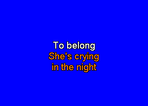 To belong

She's crying
in the night