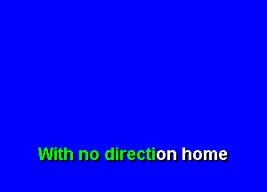 With no direction home
