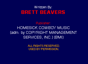 Written Byz

HOMESICK COWBOY MUSIC
(adm. by COPYRIGHT MANAGEMENT
SERVICES. INC.) (BMIJ

ALL RIGHTS RESERVED
USED BY PERMISSION