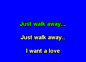 Just walk away...

Just walk away..

lwant a love