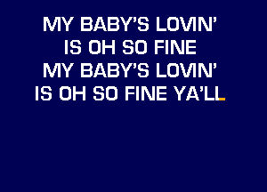 MY BABY'S LOVIN'
IS 0H 80 FINE
MY BABY'S LOVIN'
IS 0H 80 FINE YA'LL