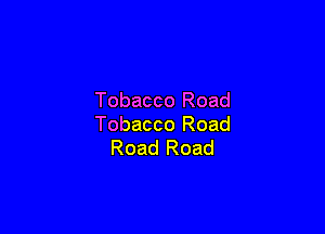 Tobacco Road

Tobacco Road
Road Road