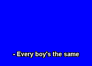 - Every boy's the same