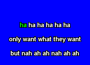 only want my

ha ha ha h

Cuz they only want