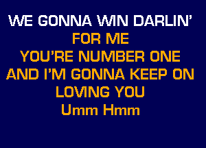 WE GONNA WIN DARLIN'
FOR ME
YOU'RE NUMBER ONE
AND I'M GONNA KEEP ON

LOVING YOU
Umm Hmm