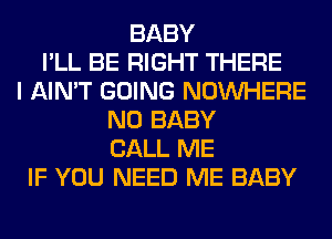 BABY
I'LL BE RIGHT THERE
I AIN'T GOING NOUVHERE
N0 BABY
CALL ME
IF YOU NEED ME BABY